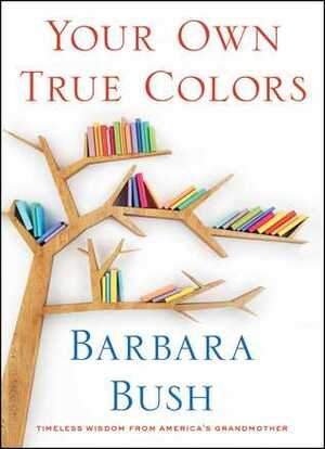 Your Own True Colors: Timeless Wisdom from America's Grandmother by Barbara Bush