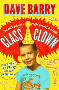Class Clown: The Memoirs of a Professional Wiseass—How I Went 77 Years Without Growing Up by Dave Barry, Dave Barry