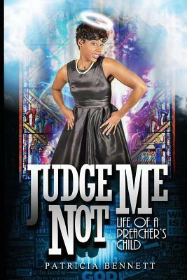 Judge Me Not: Life of a Preacher's Child by Patricia Bennett