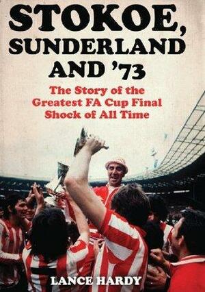 Stokoe, Sunderland and 73: The Story Of the Greatest FA Cup Final Shock of All Time by Lance Hardy