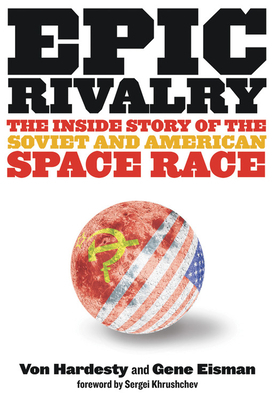 Epic Rivalry: The Inside Story of the Soviet and American Space Race by Gene Eisman, Von Hardesty