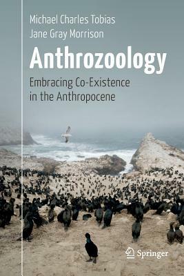 Anthrozoology: Embracing Co-Existence in the Anthropocene by Michael Charles Tobias, Jane Gray Morrison