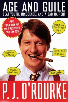 Age and Guile Beat Youth, Innocence, and a Bad Haircut: Twenty-Five Years of P.J. O'Rourke by P.J. O'Rourke, Laura Hammond Hough