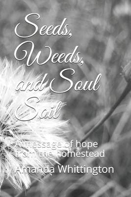 Seeds, Weeds, and Soul Soil: A message of hope from the homestead by Amanda Whittington