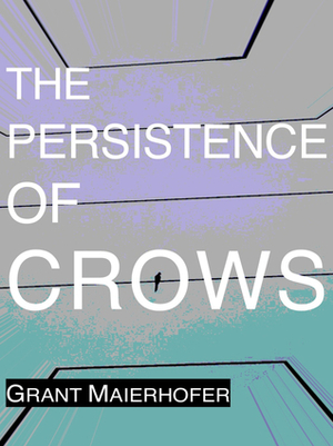 The Persistence of Crows by Grant Maierhofer