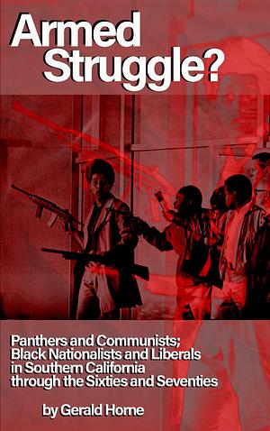 Armed Struggle?: Panthers and Communists; Black Nationalists and Liberals in Southern California through the Sixties and Seventies by Gerald Horne