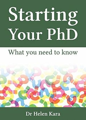 Starting Your PhD: What You Need To Know (PhD Knowledge Book 1) by Helen Kara