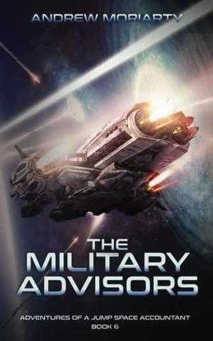 The Military Advisors: Adventures of a Jump Space Accountant Book 6 by Andrew Moriarty, Andrew Moriarty