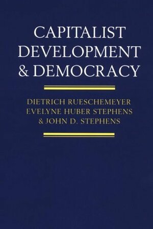 Capitalist Development and Democracy by Dietrich Rueschemeyer, Evelyne Huber Stephens, John D. Stephens