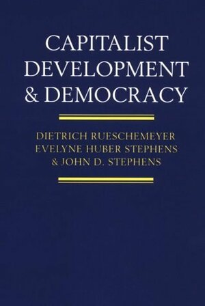 Capitalist Development and Democracy by Evelyne Huber Stephens, Dietrich Rueschemeyer, John D. Stephens