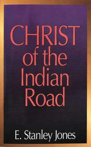 The Christ of the Indian Road by E. Stanley Jones