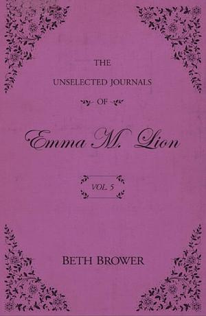 The Unselected Journals of Emma M. Lion: Vol. 5 by Beth Brower