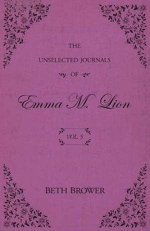 The Unselected Journals of Emma M. Lion: Vol. 5 by Beth Brower