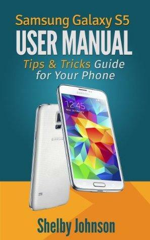 Samsung Galaxy S5 User Manual: Tips & Tricks Guide for Your Phone! by Shelby Johnson