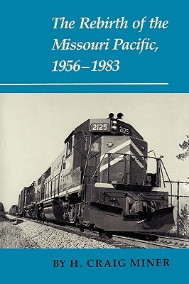 The Rebirth of the Missouri Pacific, 1956-1983 by H. Craig Miner