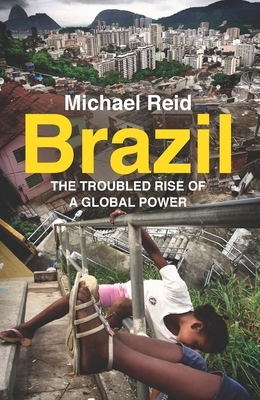 Brazil: The Troubled Rise of a Global Power by Michael Reid