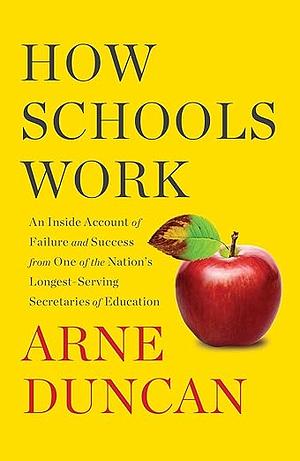 How Schools Work: An Inside Account of Failure and Success from One of the Nation's Longest-Serving Secretaries of Education by Arne Duncan