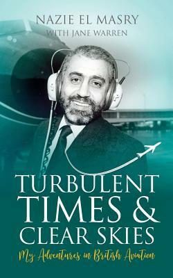 Turbulent Times & Clear Skies: My Adventures in British Aviation by Nazie El Masry, Jane Warren