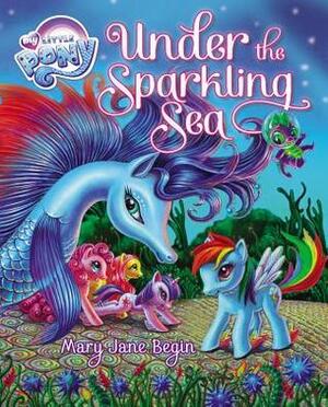My Little Pony: Under the Sparkling Sea by Mary Jane Begin