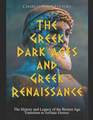 The Greek Dark Ages and Greek Renaissance: The History and Legacy of the Bronze Age Transition to Archaic Greece by Charles River