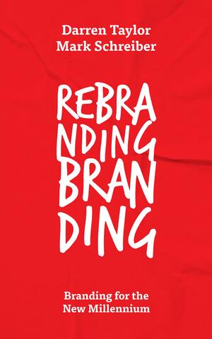 Rebranding Branding: Branding for the New Millennium by Mark Schreiber, Darren Taylor