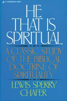 He That Is Spiritual: A Classic Study of the Biblical Doctrine of Spirituality by Lewis Sperry Chafer