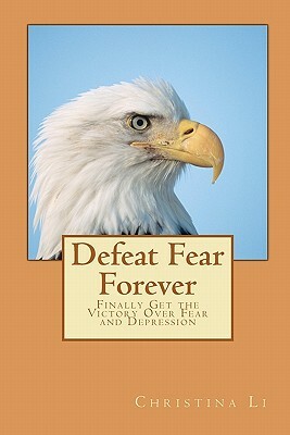 Defeat Fear Forever: Finally Get the Victory Over Fear and Depression! by Christina Li