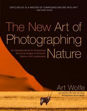 The New Art of Photographing Nature: An Updated Guide to Composing Stunning Images of Animals, Nature, and Landscapes by Martha Hill, Art Wolfe