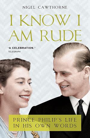 I Know I Am Rude: Prince Phillip's Life in his Own Words by Nigel Cawthorne, Nigel Cawthorne