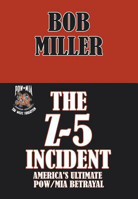 The Z-5 Incident: America's Ultimate POW/MIA Betrayal by Bob Miller