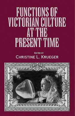 Functions of Victorian Culture at the Present Time by Christine L. Krueger