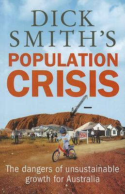 Dick Smith's Population Crisis: The Dangers of Unsustainable Growth for Australia by Dick Smith