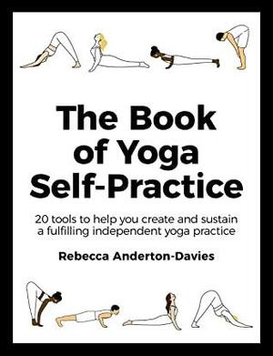 The Book of Yoga Self-Practice: 20 tools to help you create and sustain a fulfilling independent yoga practice by Rebecca Anderton-Davies