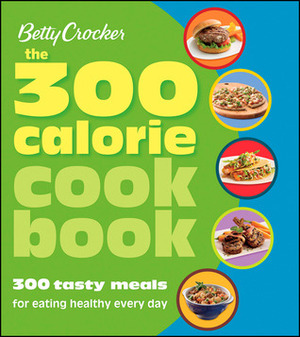 Betty Crocker The 300 Calorie Cookbook: 300 tasty meals for eating healthy every day by Grace Wells