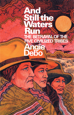 And Still the Waters Run: The Betrayal of the Five Civilized Tribes by Angie Debo