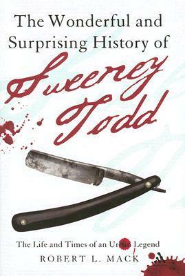 The Wonderful and Surprising History of Sweeney Todd: The Life and Times of an Urban Legend by Robert L. Mack