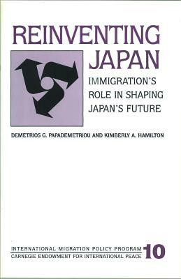 Reinventing Japan: Immigration's Role in Shaping Japan's Future by Kimberly A. Hamilton, Demetrios G. Papademetriou