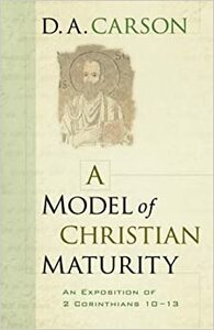 A Model of Christian Maturity: An Exposition of 2 Corinthians 10–13 by D.A. Carson