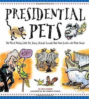 Presidential Pets: The Weird, Wacky, Little, Big, Scary, Strange Animals That Have Lived In The White House by Julia Moberg