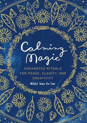 Calming Magic: Enchanted Rituals for Peace, Clarity, and Creativity by Nikki Van De Car