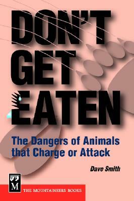 Don't Get Eaten: The Dangers of Animals That Charge and Attack by Dave Smith