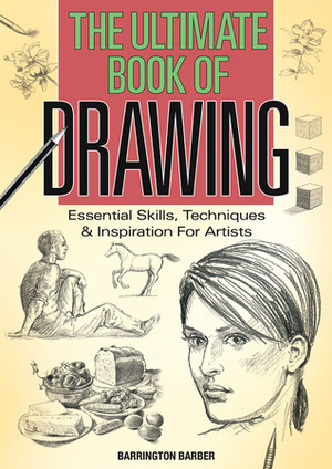 The Ultimate Book of Drawing: Essential Skills, Techniques & Inspiration for Artists by Barrington Barber