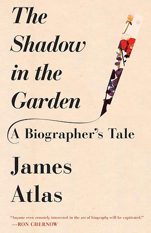 The Shadow in the Garden: A Biographer's Tale by James Atlas