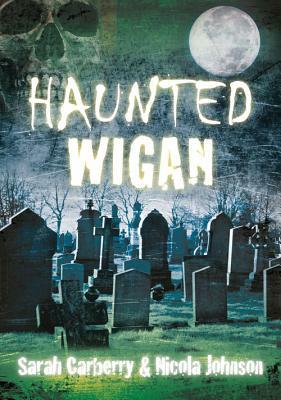 Haunted Wigan by Sarah Carberry, Nicola Johnson