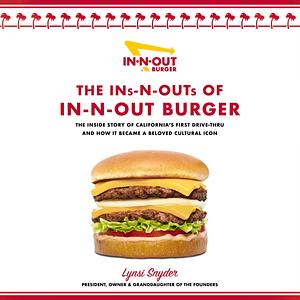 The Ins-N-Outs of In-N-Out Burger: The Inside Story of California's First Drive-Through and How it Became a Beloved Cultural Icon by Lynsi Snyder, Lynsi Snyder