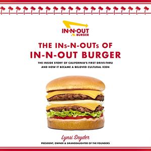 The Ins-N-Outs of In-N-Out Burger: The Inside Story of California's First Drive-Through and How it Became a Beloved Cultural Icon by Lynsi Snyder