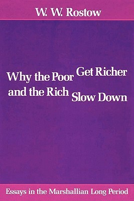 Why the Poor Get Richer and the Rich Slow Down: Essays in the Marshallian Long Period by W. W. Rostow