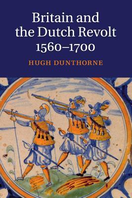 Britain and the Dutch Revolt 1560-1700 by Hugh Dunthorne