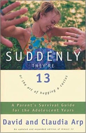 Suddenly They're 13: A Parent's Survival Guide for the Adolescent Years by David Arp, Claudia Arp