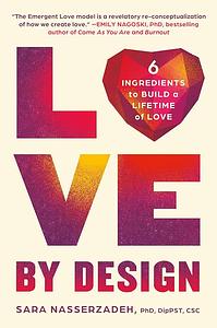 Love by Design: 6 Ingredients to Build a Lifetime of Love by Sara Nasserzadeh